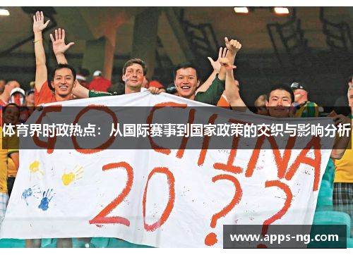 体育界时政热点:从国际赛事到国家政策的交织与影响分析 体育界时政热点:从国际赛事到国家政策的交织与影响分析