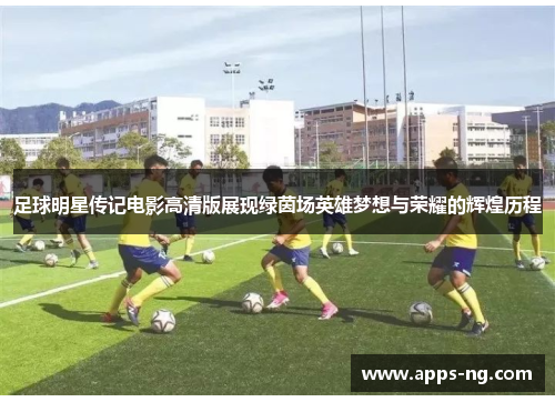足球明星传记电影高清版展现绿茵场英雄梦想与荣耀的辉煌历程 足球明星传记电影高清版展现绿茵场英雄梦想与荣耀的辉煌历程