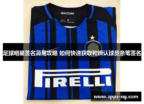 足球明星签名简易攻略 如何快速获取和辨认球员亲笔签名 足球明星签名简易攻略 如何快速获取和辨认球员亲笔签名