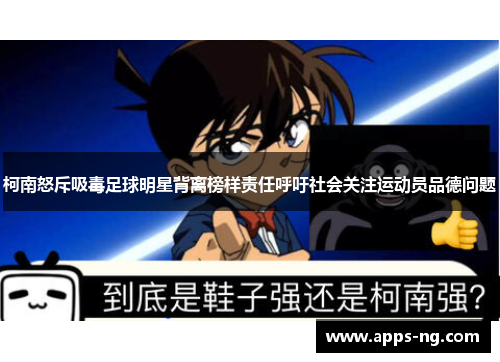柯南怒斥吸毒足球明星背离榜样责任呼吁社会关注运动员品德问题 柯南怒斥吸毒足球明星背离榜样责任呼吁社会关注运动员品德问题