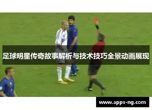 足球明星传奇故事解析与技术技巧全景动画展现 足球明星传奇故事解析与技术技巧全景动画展现
