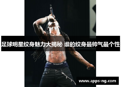 足球明星纹身魅力大揭秘 谁的纹身最帅气最个性 足球明星纹身魅力大揭秘 谁的纹身最帅气最个性