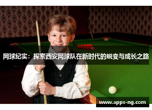 网球纪实：探索西安网球队在新时代的蜕变与成长之路