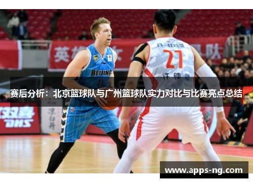 赛后分析：北京篮球队与广州篮球队实力对比与比赛亮点总结