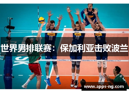 世界男排联赛:保加利亚击败波兰 世界男排联赛:保加利亚击败波兰