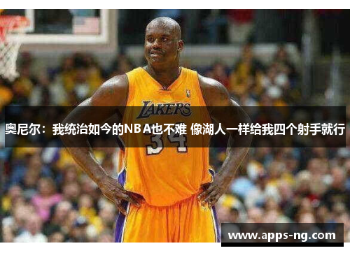 奥尼尔:我统治如今的NBA也不难 像湖人一样给我四个射手就行 奥尼尔:我统治如今的NBA也不难 像湖人一样给我四个射手就行