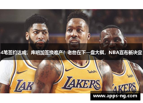 4笔签约达成,库明加签换难产!老詹在下一盘大棋,NBA宣布新决定 4笔签约达成,库明加签换难产!老詹在下一盘大棋,NBA宣布新决定