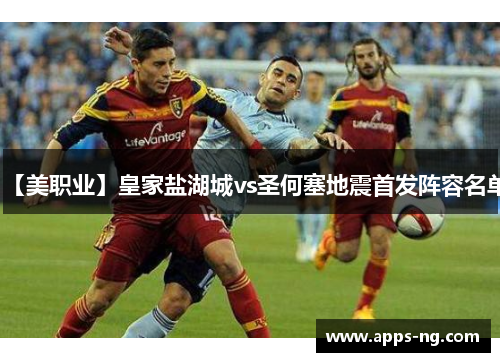 【美职业】皇家盐湖城vs圣何塞地震首发阵容名单 【美职业】皇家盐湖城vs圣何塞地震首发阵容名单