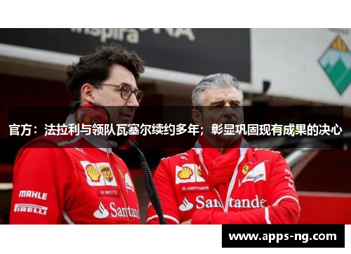 官方:法拉利与领队瓦塞尔续约多年;彰显巩固现有成果的决心 官方:法拉利与领队瓦塞尔续约多年;彰显巩固现有成果的决心