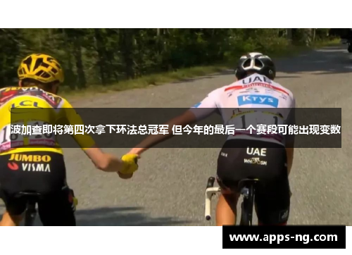波加查即将第四次拿下环法总冠军 但今年的最后一个赛段可能出现变数 波加查即将第四次拿下环法总冠军 但今年的最后一个赛段可能出现变数
