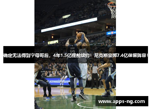 确定无法得到字母哥后，4年1.5亿提前续约！尼克斯豪掷7.4亿保留阵容！