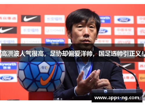 高洪波人气很高,足协却偏爱洋帅,国足选帅引正义! 高洪波人气很高,足协却偏爱洋帅,国足选帅引正义!