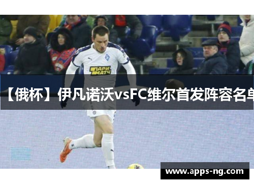【俄杯】伊凡诺沃vsFC维尔首发阵容名单