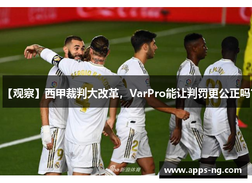 【观察】西甲裁判大改革,VarPro能让判罚更公正吗? 【观察】西甲裁判大改革,VarPro能让判罚更公正吗?